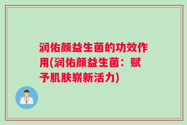 润佑颜益生菌的功效作用(润佑颜益生菌：赋予肌肤崭新活力)