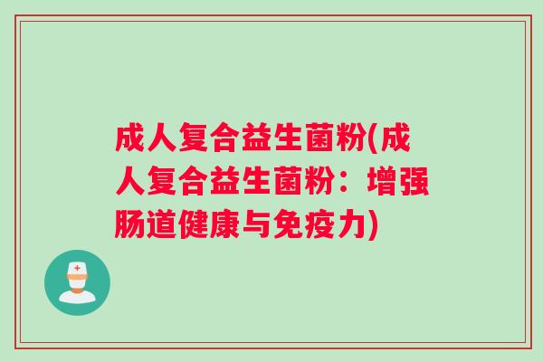 成人复合益生菌粉(成人复合益生菌粉：增强肠道健康与力)
