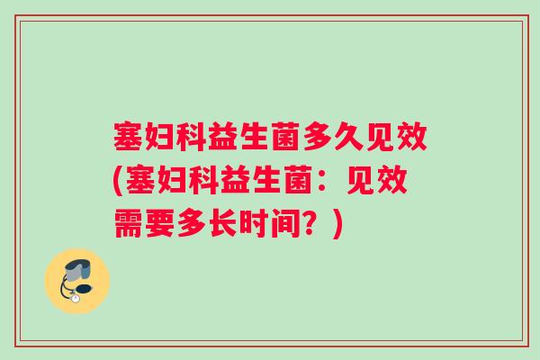 塞益生菌多久见效(塞益生菌：见效需要多长时间？)