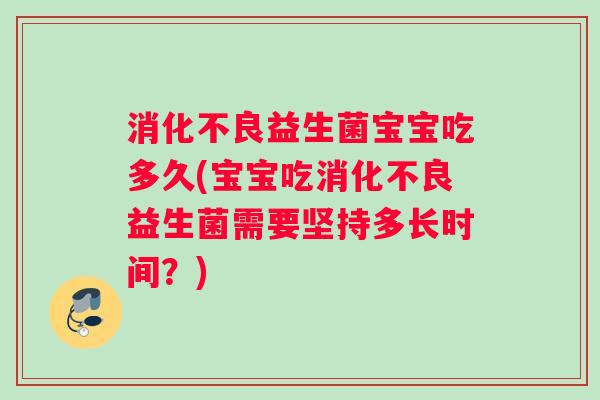 消化不良益生菌宝宝吃多久(宝宝吃消化不良益生菌需要坚持多长时间？)