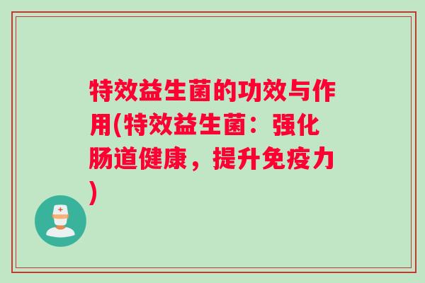 特效益生菌的功效与作用(特效益生菌：强化肠道健康，提升免疫力)