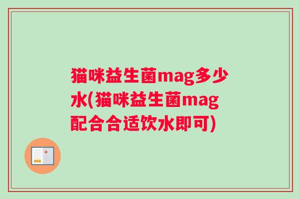 猫咪益生菌mag多少水(猫咪益生菌mag配合合适饮水即可)
