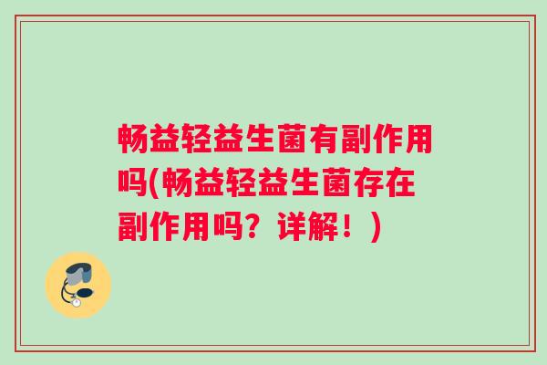畅益轻益生菌有副作用吗(畅益轻益生菌存在副作用吗？详解！)