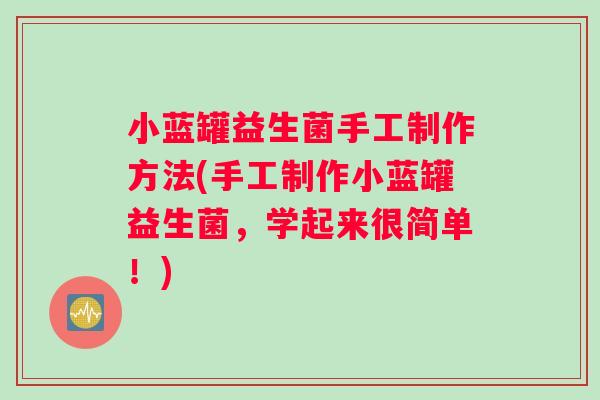 小蓝罐益生菌手工制作方法(手工制作小蓝罐益生菌，学起来很简单！)