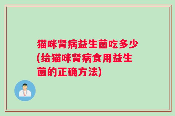 猫咪肾病益生菌吃多少(给猫咪肾病食用益生菌的正确方法)