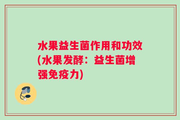 水果益生菌作用和功效(水果发酵：益生菌增强力)
