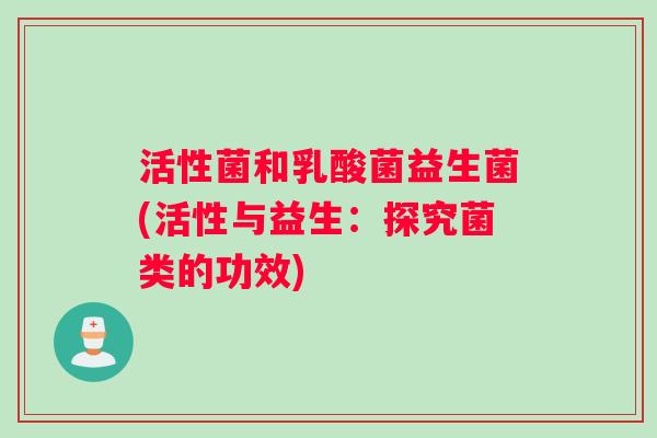 活性菌和乳酸菌益生菌(活性与益生：探究菌类的功效)
