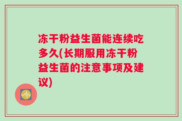 冻干粉益生菌能连续吃多久(长期服用冻干粉益生菌的注意事项及建议)