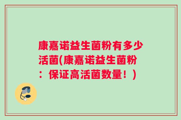 康嘉诺益生菌粉有多少活菌(康嘉诺益生菌粉：保证高活菌数量！)