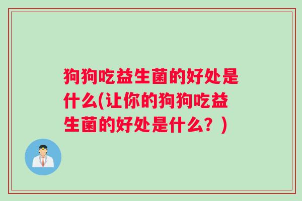 狗狗吃益生菌的好处是什么(让你的狗狗吃益生菌的好处是什么？)