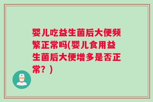 婴儿吃益生菌后大便频繁正常吗(婴儿食用益生菌后大便增多是否正常？)