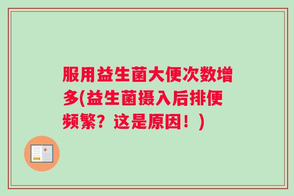 服用益生菌大便次数增多(益生菌摄入后排便频繁？这是原因！)
