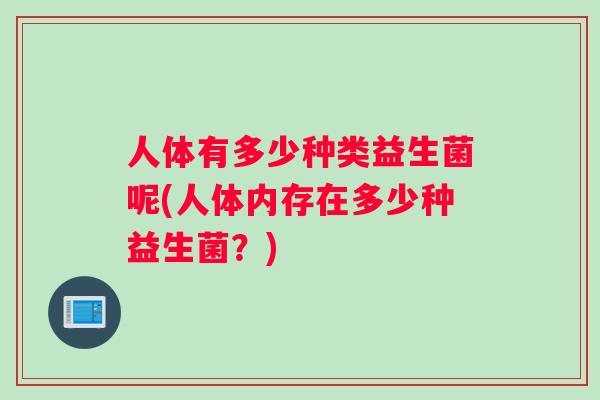 人体有多少种类益生菌呢(人体内存在多少种益生菌？)