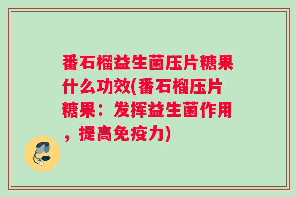 番石榴益生菌压片糖果什么功效(番石榴压片糖果：发挥益生菌作用，提高免疫力)