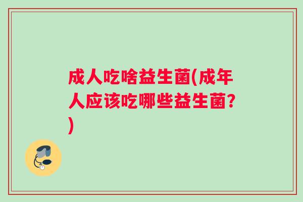 成人吃啥益生菌(成年人应该吃哪些益生菌？)