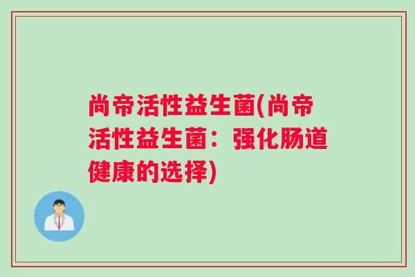 尚帝活性益生菌(尚帝活性益生菌：强化肠道健康的选择)