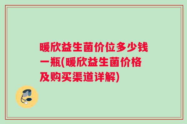 暖欣益生菌价位多少钱一瓶(暖欣益生菌价格及购买渠道详解)