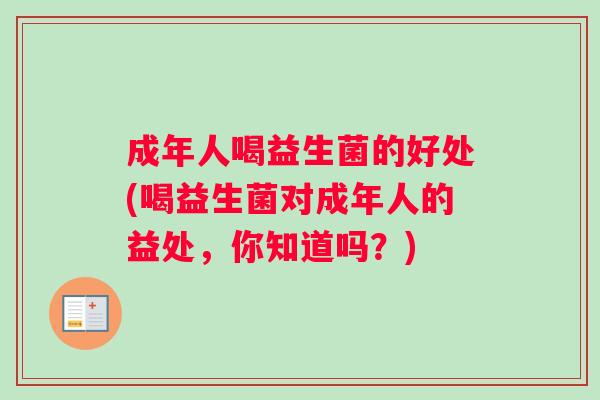成年人喝益生菌的好处(喝益生菌对成年人的益处，你知道吗？)