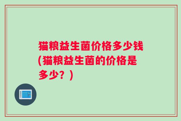 猫粮益生菌价格多少钱(猫粮益生菌的价格是多少？)