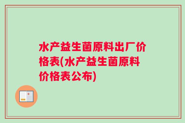 水产益生菌原料出厂价格表(水产益生菌原料价格表公布)
