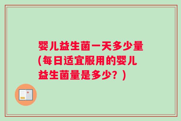 婴儿益生菌一天多少量(每日适宜服用的婴儿益生菌量是多少？)