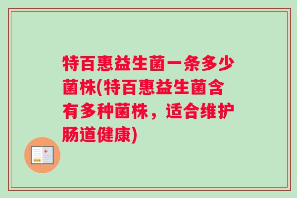 特百惠益生菌一条多少菌株(特百惠益生菌含有多种菌株，适合维护肠道健康)