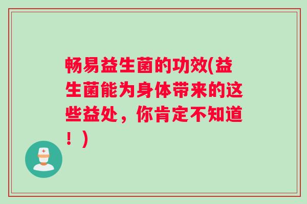 畅易益生菌的功效(益生菌能为身体带来的这些益处，你肯定不知道！)