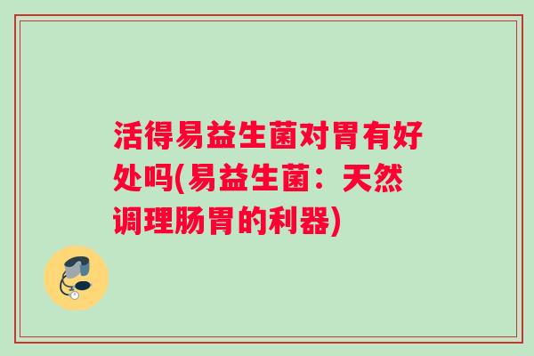 活得易益生菌对胃有好处吗(易益生菌：天然调理肠胃的利器)