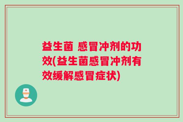 益生菌 感冒冲剂的功效(益生菌感冒冲剂有效缓解感冒症状)