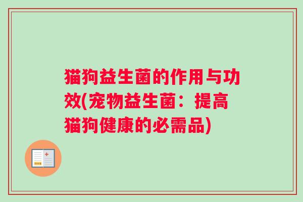 猫狗益生菌的作用与功效(宠物益生菌：提高猫狗健康的必需品)