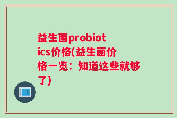 益生菌probiotics价格(益生菌价格一览：知道这些就够了)