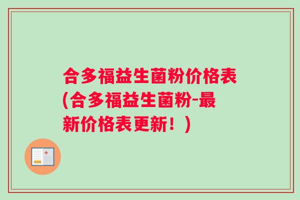 合多福益生菌粉价格表(合多福益生菌粉-最新价格表更新！)
