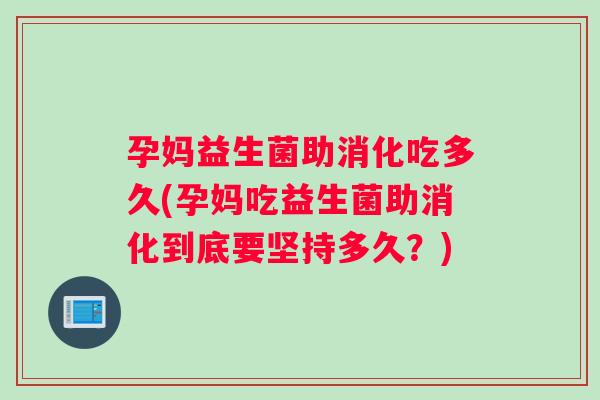 孕妈益生菌助消化吃多久(孕妈吃益生菌助消化到底要坚持多久？)