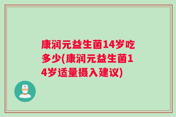 康润元益生菌14岁吃多少(康润元益生菌14岁适量摄入建议)