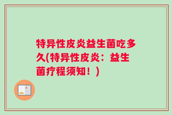 特异性皮炎益生菌吃多久(特异性皮炎：益生菌疗程须知！)