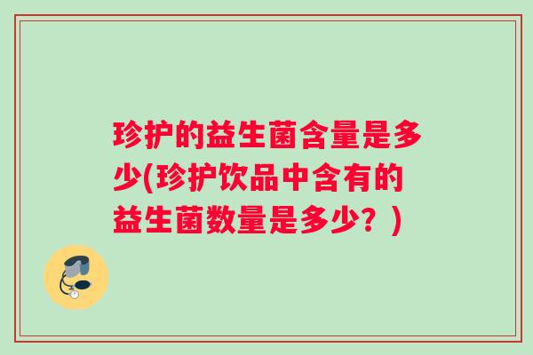 珍护的益生菌含量是多少(珍护饮品中含有的益生菌数量是多少？)