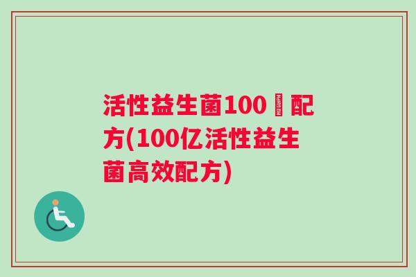 活性益生菌100憶配方(100亿活性益生菌高效配方)