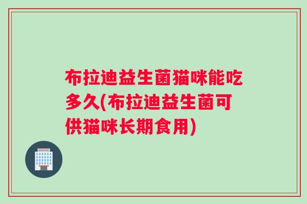 布拉迪益生菌猫咪能吃多久(布拉迪益生菌可供猫咪长期食用)