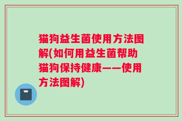猫狗益生菌使用方法图解(如何用益生菌帮助猫狗保持健康——使用方法图解)