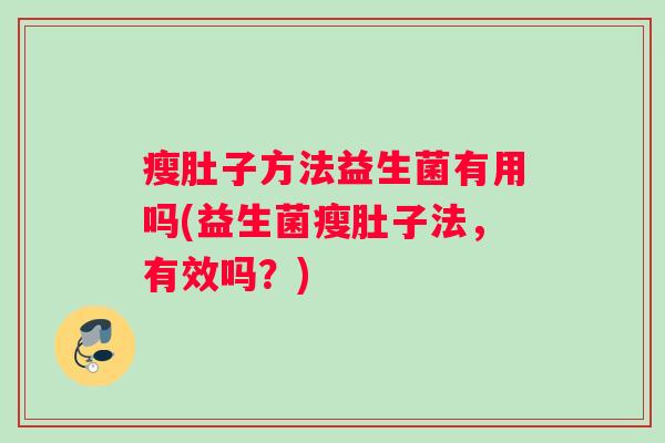 瘦肚子方法益生菌有用吗(益生菌瘦肚子法，有效吗？)