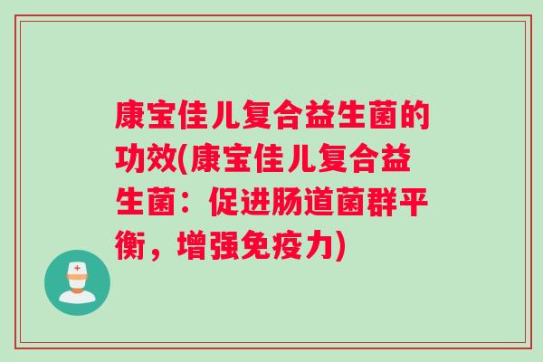 康宝佳儿复合益生菌的功效(康宝佳儿复合益生菌：促进肠道菌群平衡，增强免疫力)