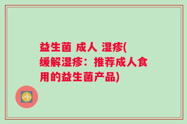 益生菌 成人 湿疹(缓解湿疹：推荐成人食用的益生菌产品)