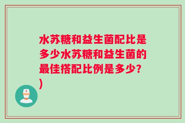 水苏糖和益生菌配比是多少水苏糖和益生菌的最佳搭配比例是多少？)