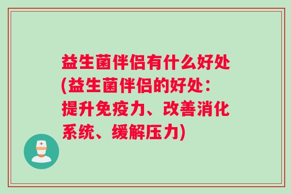 益生菌伴侣有什么好处(益生菌伴侣的好处：提升免疫力、改善消化系统、缓解压力)