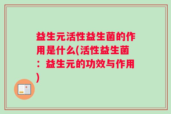 益生元活性益生菌的作用是什么(活性益生菌：益生元的功效与作用)