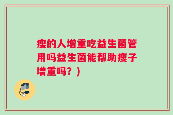 瘦的人增重吃益生菌管用吗益生菌能帮助瘦子增重吗？)
