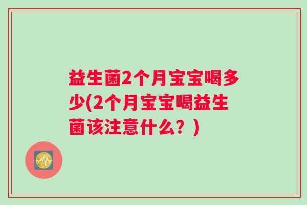 益生菌2个月宝宝喝多少(2个月宝宝喝益生菌该注意什么？)