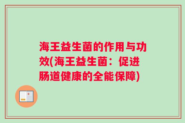 海王益生菌的作用与功效(海王益生菌：促进肠道健康的全能保障)