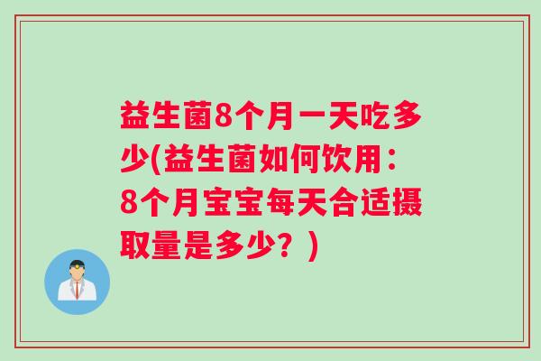 益生菌8个月一天吃多少(益生菌如何饮用：8个月宝宝每天合适摄取量是多少？)