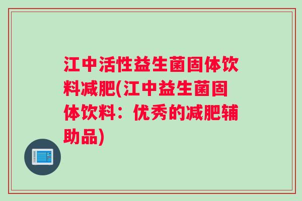江中活性益生菌固体饮料减肥(江中益生菌固体饮料：优秀的减肥辅助品)